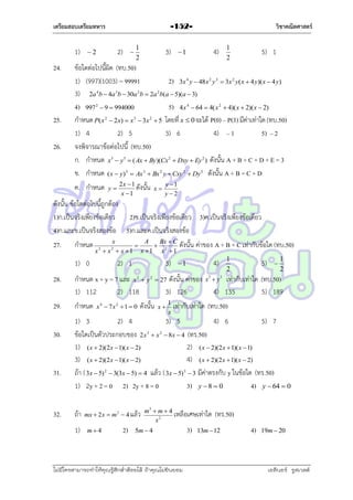 เตรียมสอบเตรียมทหาร

1)
24.

วิชาคณิตศาสตร์

-152-

2)

2



1
2

3)

4)

1

1
2

5) 1

ข้อใดต่อไปนี้ผิด (ทบ.50)
1) (997)(1003) = 99991
2) 3x 4 y  48x 2 y 3  3x 2 y( x  4 y)( x  4 y)
3) 2a 4b  4a 3b  30a 2b  2a 2b(a  5)(a  3)
4) 997  9  994000
5) 4x 4  64  4( x 2  4)( x  2)( x  2)
กำหนด P( x 2  2x)  x 3  3x 2  5 โดยที่ x  0 จะได้ P(0) – P(3) มีค่ำเท่ำใด (ทบ.50)
1) 4
2) 5
3) 6
4) – 1
5) – 2
จงพิจำรณำข้อต่อไปนี้ (ทบ.50)
ก. กำหนด x3  y3  ( Ax  By )(Cx2  Dxy  Ey 2 ) ดังนั้น A + B + C + D + E = 3
ข. กำหนด ( x  y) 3  Ax 3  Bx 2 y  Cxy 2  Dy3 ดังนั้น A + B = C + D
2

25.
26.

ค. กำหนด

y

2x  1
ดังนั้น x  y  1
x 1
y2

ดังนั้น ข้อใดต่อไปนี้ถูกต้อง
1)ก.เป็นจริงเพียงข้อเดียว
2)ข.เป็นจริงเพียงข้อเดียว 3)ค.เป็นจริงเพียงข้อเดียว
4)ก.และข.เป็นจริงสองข้อ 5)ก.และค.เป็นจริงสองข้อ
27.

กำหนด

x
x  x  x 1
3

1) 0

2

A
Bx  C
 2
x 1 x 1



2) 1

3)

ดังนั้น ค่ำของ A + B + C เท่ำกับข้อใด (ทบ.50)
4)

1

28.

กำหนด x + y = 7 และ x 2  y 2  27 ดังนั้น ค่ำของ
1) 112
2) 118
3) 126

29.

กำหนด

30.

31.

32.

x 4  7x 2  1  0

ดังนั้น

x

1
x

1
2

5)



1
2

เท่ำกับเท่ำใด (ทบ.50)
4) 135
5) 189

x3  y3

เท่ำกับเท่ำใด (ทบ.50)

1) 3
2) 4
3) 5
4) 6
5) 7
ข้อใดเป็นตัวประกอบของ 2x  x  8x  4 (ทร.50)
1) ( x  2)(2x  1)( x  2)
2) ( x  2)(2x  1)( x  1)
3) ( x  2)(2x  1)( x  2)
4) ( x  2)(2x  1)( x  2)
ถ้ำ ( 3x  5) 2  3(3x  5)  4 แล้ว ( 3x  5) 3  3 มีค่ำตรงกับ y ในข้อใด (ทร.50)
1) 2y + 2 = 0 2) 2y + 8 = 0
3) y  8  0
4) y  64  0
3

ถ้ำ
1)

mx  2 x  m 2  4 แล้ว

m4

2)

2

m3  m  4
เหลือเศษเท่ำใด
x2

5m  4

ไม่มีใครสามารถท่าให้คุณรู้สึกตาต้อยได้ ถ้าคุณไม่ยินยอม
่

3)

(ทร.50)

13m  12

4)

19m  20

เอลีนอร์ รูสเวลต์

 