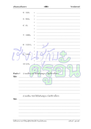 เตรียมสอบเตรียมทหาร

-16-

วิชาคณิตศาสตร์

4) 10207

ตัวอย่าง 7
วิธีทา

=
=
5) 40029
=
=
6) 657
=
=
=
7) 108809 =
=
=
8) 1122113 =
=
=
9) 134315 =
=
=
10) 12146
=
=
=
1) จงเปลี่ยน 535 ให้เป็นตัวเลขฐำน 7 โดยวิธีกำรตั้งหำร

2) จงเปลี่ยน 7454 ให้เป็นตัวเลขฐำน 5 โดยวิธีกำรตั้งหำร
วิธีทา

ไม่มีใครสามารถท่าให้คุณรู้สึกตาต้อยได้ ถ้าคุณไม่ยินยอม
่

เอลีนอร์ รูสเวลต์

 