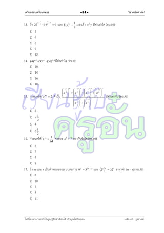 เตรียมสอบเตรียมทหาร
x

13. ถ้ำ

27

1)
2)
3)
4)
5)

2
3

3
x 1
2

และ 3 y x  1  0 แล้ว

3
4
6
9
12

14.

 16

วิชาคณิตศาสตร์

-51-

0

9

x2 y

มีค่ำเท่ำใด (ทบ.50)

(4)n 1  (9)n 1  (36)1 n มีค่ำเท่ำไร (ทร.50)

1)
2)
3)
4)

10
14
16
18
n

15. กำหนดให้

a 3n  2

ดังนั้น

n

n

n

n

 13   7   5   11 
a 2   a2   a2   a 2 

     


     

 1  5
a2   a2 
   
   

n

มีค่ำเท่ำกับ (ทร.50)

1) 6
2) 4 1

2

3) 4
4) 3 1

2

16. กำหนดให้

43x 

1
64

ค่ำของ

x5  7

ตรงกับข้อใด (ทร.50)

1) 6
2) 7
3) 8
4) 9
17. ถ้ำ m และ n เป็นคำตอบของระบบสมกำร 9 x
1) 8
2) 10
3) 7
4) 9
5) 11

 3 24  2 y

ไม่มีใครสามารถท่าให้คุณรู้สึกตาต้อยได้ ถ้าคุณไม่ยินยอม
่

และ 2 y x

 32 4

จงหำค่ำ |m – n| (ทอ.50)

เอลีนอร์ รูสเวลต์

 
