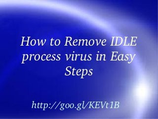 How to Remove IDLE 
process virus in Easy 
Steps
http://goo.gl/KEVt1B

 