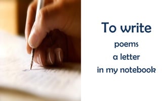 To write
poems
a letter
in my notebook

 