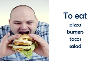 To eat
pizza
burgers
tacos
salad

 