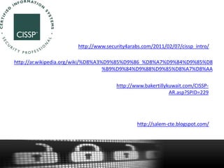 http://www.security4arabs.com/2011/02/07/cissp_intro/
http://ar.wikipedia.org/wiki/%D8%A3%D9%85%D9%86_%D8%A7%D9%84%D9%85%D8
%B9%D9%84%D9%88%D9%85%D8%A7%D8%AA
http://www.bakertillykuwait.com/CISSPAR.asp?SPID=229
http://salem-cte.blogspot.com/