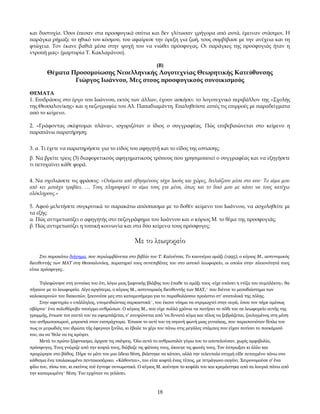 και δυστυχία. Όσοι έπεσαν στα προσφυγικά σπίτια και δεν γλίτωσαν γρήγορα από αυτά, έμειναν στάσιμοι. Η
παράγκα ρήμαξε το ηθικό του κόσμου, του αφαίρεσε την όρεξη για ζωή, τους συμβίβασε με την ανέχεια και τη
φτώχεια. Τον έκανε βαθιά μέσα στην ψυχή του να νιώθει πρόσφυγας. Οι παράγκες της προσφυγιάς ήταν η
ντροπή μας» (μαρτυρία Τ. Κακλαμάνου).
(Β)

Θέματα Προσομοίωσης Νεοελληνικής Λογοτεχνίας Θεωρητικής Κατεύθυνσης
Γιώργος Ιωάννου, Μες στους προσφυγικούς συνοικισμούς
ΘΕΜΑΤΑ
1. Επιδράσεις στο έργο του Ιωάννου, εκτός των άλλων, έχουν ασκήσει: το λογοτεχνικό περιβάλλον της «Σχολής
της Θεσσαλονίκης» και η πεζογραφία του Αλ. Παπαδιαμάντη. Επαληθεύστε αυτές τις επιρροές με παραδείγματα
από το κείμενο.
2. «Γράφοντας σκέφτομαι πλάνα», ισχυριζόταν ο ίδιος ο συγγραφέας. Πώς επιβεβαιώνεται στο κείμενο η
παραπάνω παρατήρηση;
3. α. Τι έχετε να παρατηρήσετε για το είδος του αφηγητή και το είδος της εστίασης;
β. Να βρείτε τρεις (3) διαφορετικούς αφηγηματικούς τρόπους που χρησιμοποιεί ο συγγραφέας και να εξηγήσετε
τι πετυχαίνει κάθε φορά.
4. Να σχολιάσετε τις φράσεις: «Ονόµατα από σβησµένους τάχα λαούς και χώρες, δειλιάζουν µέσα στο νου· Το αίµα µου
από κει µονάχα τραβάει, … Τους πληροφορεί το αίµα τους για µένα, όπως και το δικό µου µε κάνει να τους κατέχω
ολόκληρους.»
5. Αφού μελετήσετε συγκριτικά το παρακάτω απόσπασμα με το δοθέν κείμενο του Ιωάννου, να ασχοληθείτε με
τα εξής:
α. Πώς αντιμετωπίζει ο αφηγητής στο πεζογράφημα του Ιωάννου και ο κύριος Μ. το θέμα της προσφυγιάς;
β. Πώς αντιμετωπίζει η τοπική κοινωνία και στα δύο κείμενα τους πρόσφυγες;

Με το λεωφορείο
Στο παρακάτω διήγημα, που περιλαμβάνεται στο βιβλίο του Τ. Καλούτσα, Το καινούριο αμάξι (1995), ο κύριος Μ., αστυνομικός
διευθυντής των ΜΑΤ στη Θεσσαλονίκη, παρατηρεί τους συνεπιβάτες του στο αστικό λεωφορείο, οι οποίοι στην πλειονότητά τους
είναι πρόσφυγες..
Τηλεφώνησε στη γυναίκα του ότι, λόγω μιας ξαφνικής βλάβης που έπαθε το αμάξι τους -είχε σπάσει η ντίζα του συμπλέκτη-, θα
πήγαινε με το λεωφορείο. Λίγο αργότερα, ο κύριος Μ., αστυνομικός διευθυντής των ΜΑΤ,* που διένυε το μεσοδιάστημα των
καλοκαιρινών του διακοπών, ξεκινούσε μες στο καταμεσήμερο για το παραθαλάσσιο προάστιο στ' ανατολικά της πόλης.
Στην αφετηρία ο υπάλληλος, υπομειδιώντας σαρκαστικά*, του έκανε νόημα να στριμωχτεί στην ουρά, όπου τον πήρε αμέσως
σβάρνα* ένα πολυθόρυβο τσούρμο ανθρώπων. Ο κύριος Μ., που είχε πολλά χρόνια να πατήσει το πόδι του σε λεωφορείο αυτής της
γραμμής, ένιωσε τον εαυτό του να υφαρπάζεται, ν' ανυψώνεται από 'να δυνατό κύμα και τέλος να ξεβράζεται, ζουλιγμένος στη μέση
του ανθρωποσωρού, μπροστά στον εισπράχτορα. Έπιασε το αυτί του τη σιγανή φωνή μιας γυναίκας, που παραπονιόταν δίπλα του
πως οι μυρωδιές του ιδρώτα τής έφερναν ξινίλα, κι έβαλε το χέρι του πάνω στις μεγάλες στάμπες που είχαν ποτίσει το πουκάμισό
του, σα να 'θελε να τις κρύψει.
Μετά το πρώτο ξάφνιασμα, άρχισε τις σκέψεις. Όλο αυτό το ανθρωπολόι γύρω του το αποτελούσαν, χωρίς αμφιβολία,
πρόσφυγες. Τους γνώριζε από την κοψιά τους, διάβαζε τις φάτσες τους, άκουγε τις φωνές τους. Τον έσπρωξαν κι άλλο και
προχώρησε στο βάθος. Πήρε το μάτι του μια άδεια θέση, βιάστηκε να κάτσει, αλλά την τελευταία στιγμή είδε πεταγμένο πάνω στο
κάθισμα ένα τσαλακωμένο πεντακοσάρικο. «Κάθονται», του είπε κοφτά ένας τύπος, με τετράγωνο σαγόνι. Χειρονομούσε σ' ένα
φίλο του, πίσω του, κι εκείνος τού έγνεφε συνωμοτικά. Ο κύριος Μ. κούνησε το κεφάλι του και κρεμάστηκε από τα λουριά πάνω από
την καπαρωμένη* θέση. Του ερχόταν να γελάσει.

18

 