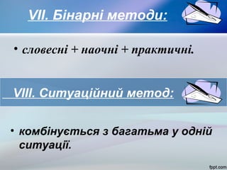 VІІ. Бінарні методи:
• словесні + наочні + практичні.
VІІІ. Ситуаційний метод:
• комбінується з багатьма у одній
ситуації.

 