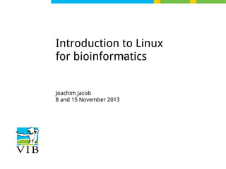 Introduction to Linux
li
for bioinformatics
Joachim Jacob
8 and 15 November 2013

 