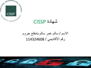 ‫شهادة ‪CISSP‬‬
‫االسم / سالم عمر سالم بامفلح جروم‬
‫رقم األكاديمي / 806423411‬

 