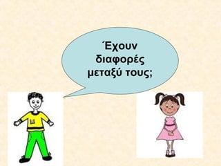 Έχουν
διαφορές
μεταξύ τους;

 