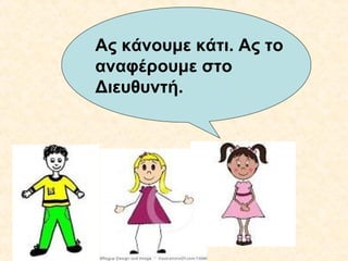 Ας κάνουμε κάτι. Ας το
αναφέρουμε στο
Διευθυντή.

 