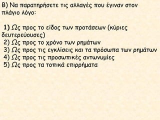 Β) Να παρατηρήσετε τις αλλαγές που έγιναν στον
πλάγιο λόγο:
1) Ως προς το είδος των προτάσεων (κύριες
δευτερεύουσες)
2) Ως προς το χρόνο των ρημάτων
3) Ως προς τις εγκλίσεις και τα πρόσωπα των ρημάτων
4) Ως προς τις προσωπικές αντωνυμίες
5) Ως προς τα τοπικά επιρρήματα

 