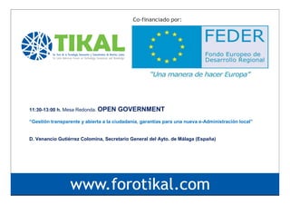 11:30-13:00 h. Mesa Redonda. OPEN

GOVERNMENT

“Gestión transparente y abierta a la ciudadanía, garantías para una nueva e-Administración local”

D. Venancio Gutiérrez Colomina, Secretario General del Ayto. de Málaga (España)

 