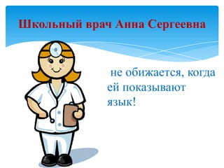 Школьный врач Анна Сергеевна

не обижается, когда
ей показывают
язык!

 
