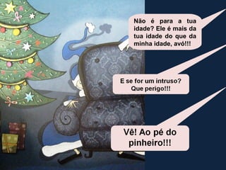 Não é para a tua 
idade? Ele é mais da 
tua idade do que da 
minha idade, avó!!! 
 