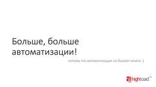 Больше, больше
автоматизации!
потому что автоматизации не бывает много :)

 