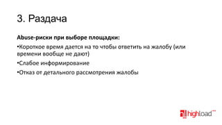 3. Раздача
Abuse-риски при выборе площадки:
•Короткое время дается на то чтобы ответить на жалобу (или
времени вообще не дают)
•Слабое информирование
•Отказ от детального рассмотрения жалобы

 