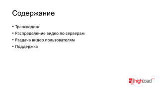 Содержание
• Транскодинг
• Распределение видео по серверам
• Раздача видео пользователям
• Поддержка

 