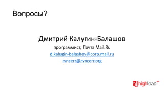 Вопросы?
Дмитрий Калугин-Балашов
программист, Почта Mail.Ru
d.kalugin-balashov@corp.mail.ru
rvncerr@rvncerr.org

 