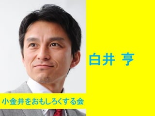 白井 亨
小金井をおもしろくする会

 