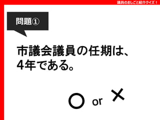 議員のおしごと紹介クイズ！

問題①

市議会議員の任期は、
４年である。

 