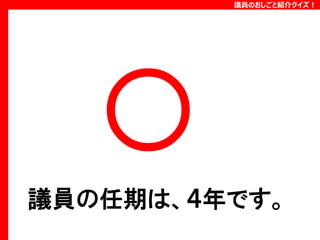 議員のおしごと紹介クイズ！

議員の任期は、４年です。

 