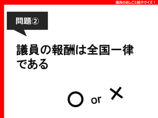 議員のおしごと紹介クイズ！

問題②

議員の報酬は全国一律
である

 
