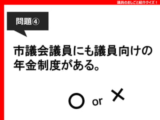 議員のおしごと紹介クイズ！

問題④

市議会議員にも議員向けの
年金制度がある。

 