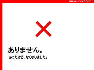 議員のおしごと紹介クイズ！

ありません。
あったけど、なくなりました。

 