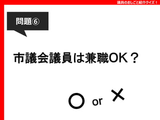 議員のおしごと紹介クイズ！

問題⑥

市議会議員は兼職ＯＫ？

 
