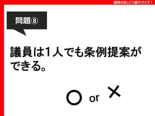 議員のおしごと紹介クイズ！

問題⑧

議員は１人でも条例提案が
できる。

 