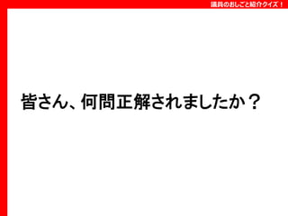 議員のおしごと紹介クイズ！

皆さん、何問正解されましたか？

 