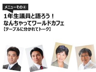 メニューその④

1年生議員と語ろう！
なんちゃってワールドカフェ
【テーブルに分かれてトーク】

 