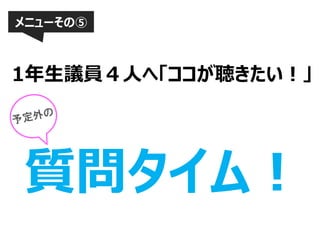 メニューその⑤

1年生議員４人へ「ココが聴きたい！」

質問タイム！

 
