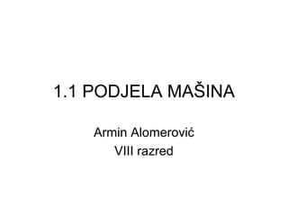 1.1 PODJELA MAŠINA
Armin Alomerović
VIII razred

 