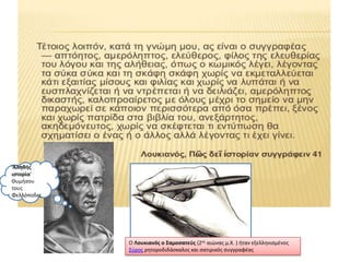 ‘Αλθκισ
ιςτορία’
Θυμιςου
τουσ
Φελλόποδεσ

Ο Λουκιανόσ ο Σαμοςατεφσ (2οσ αιϊνασ μ.Χ. ) ιταν εξελλθνιςμζνοσ
΢φροσ ρθτοροδιδάςκαλοσ και ςατιρικόσ ςυγγραφζασ

 