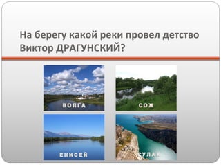 На берегу какой реки провел детство
Виктор ДРАГУНСКИЙ?

 