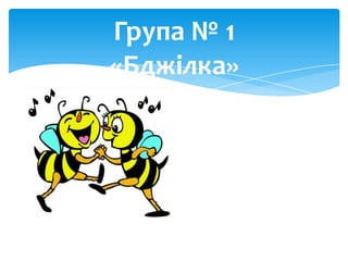 Група № 1
«Бджілка»

 
