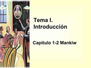 Tema I.
Introducción
Capitulo 1-2 Mankiw

 