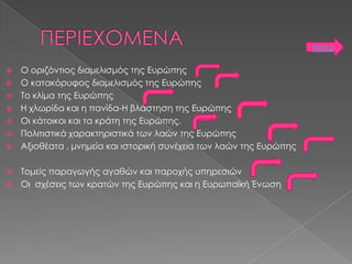 πίσω








Ο οριζόντιος διαμελισμός της Ευρώπης
Ο κατακόρυφος διαμελισμός της Ευρώπης
Το κλίμα της Ευρώπης
Η χλωρ...