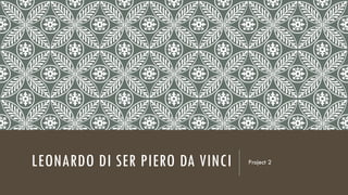 LEONARDO DI SER PIERO DA VINCI

Project 2

 