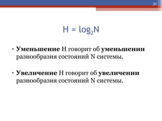 31

H = log2N
• Уменьшение Н говорит об уменьшении
разнообразия состояний N системы.
• Увеличение Н говорит об увеличении
разнообразия состояний N системы.

 