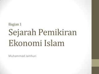 Bagian 1

Sejarah Pemikiran
Ekonomi Islam
Muhammad Jamhuri

 