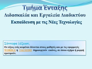 Σύννεθα λέξεων.
Οι λέξειρ ενόρ κειμένος δίνονηαι ζηοςρ μαθηηέρ και με ηιρ εθαπμογέρ
WORDLE ή TAGXEDO δημιοςπγούν εικόνερ, ζε όποιο ζσήμα ή μοπθή
πποηιμούν.

 