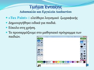  «Tux Paint» : ελεύθερο λογιςμικό ζωγραφικόσ
 Δημιουργόθηκε ειδικϊ για παιδιϊ.
 Εύκολο ςτη χρόςη.
 Το προςαρμόζουμε ςτο μαθηςιακό πρόγραμμα των
παιδιών.

 