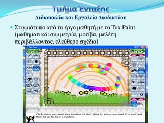  Στιγμιότυπο από το ϋργο μαθητό με το Tux Paint

(μαθηματικϊ: ςυμμετρύα, μοτύβα, μελϋτη
περιβϊλλοντοσ, ελεύθερο ςχϋδιο)

 