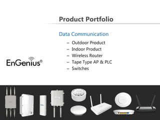 Product Portfolio
Data Communication
–
–
–
–
–

Outdoor Product
Indoor Product
Wireless Router
Tape Type AP & PLC
Switches

 