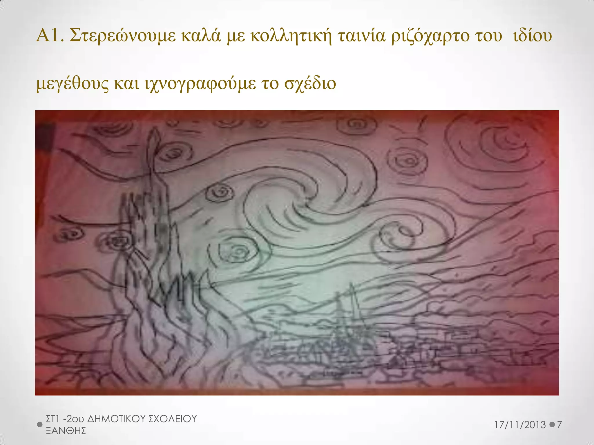 Α1. Σηερεώνοσμε καλά με κολληηική ηαινία ριζόταρηο ηοσ ιδίοσ
μεγέθοσς και ιτνογραθούμε ηο ζτέδιο

ΣΤ1 -2ου ΔΗΜΟΤΙΚΟΥ ΣΧΟΛΕΙΟΥ
ΞΑΝΘΗΣ

17/11/2013

7

 