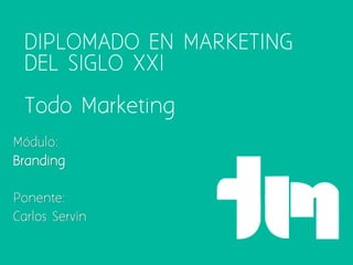 DIPLOMADO EN MARKETING
DEL SIGLO XXI

Todo Marketing
Módulo:
Branding
Ponente:
Carlos Servín

 