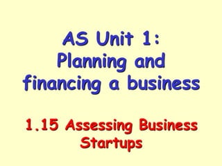 AS Unit 1:
Planning and
financing a business
1.15 Assessing Business
Startups

 