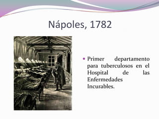 Nápoles, 1782
 Primer

departamento
para tuberculosos en el
Hospital
de
las
Enfermedades
Incurables.

 