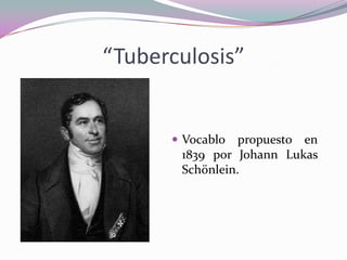 “Tuberculosis”

 Vocablo

propuesto en
1839 por Johann Lukas
Schönlein.

 